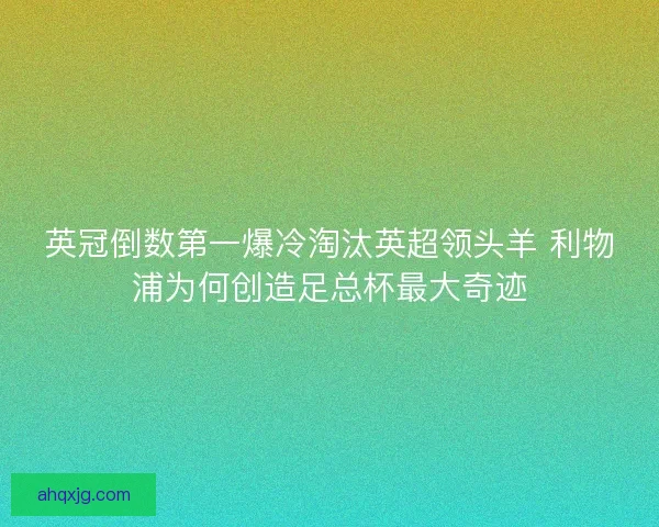 英冠倒数第一爆冷淘汰英超领头羊 利物浦为何创造足总杯最大奇迹