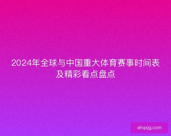 2024年全球与中国重大体育赛事时间表及精彩看点盘点