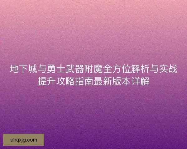 地下城与勇士武器附魔全方位解析与实战提升攻略指南最新版本详解