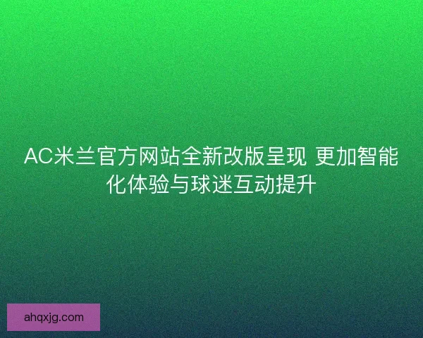 AC米兰官方网站全新改版呈现 更加智能化体验与球迷互动提升