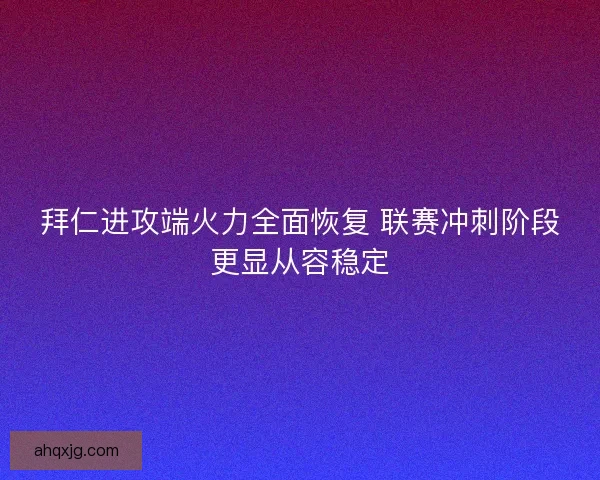 拜仁进攻端火力全面恢复 联赛冲刺阶段更显从容稳定