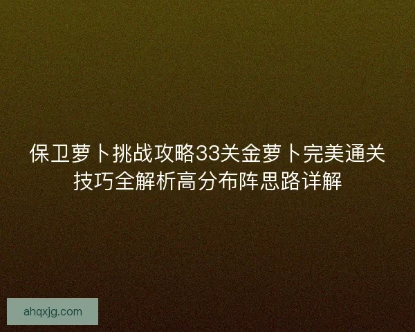 保卫萝卜挑战攻略33关金萝卜完美通关技巧全解析高分布阵思路详解
